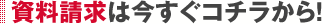 資料請求は今すぐコチラから！